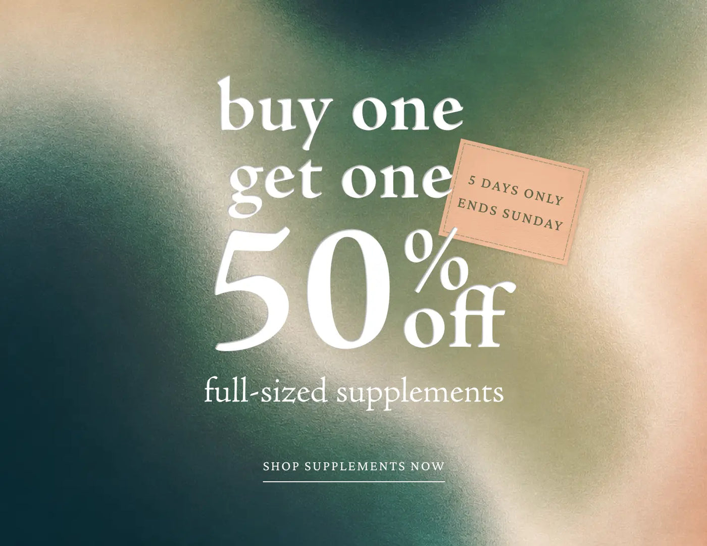 Promotional sale graphic with the text 'buy one get one 50% off full-sized supplements' and 'SHOP SUPPLEMENTS NOW' over a soft blurred teal, cream, and peach background. A small tag reads '5 DAYS ONLY ENDS SUNDAY.